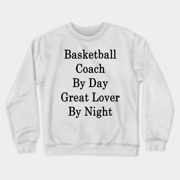 Basketball Coach By Day Great Lover By Night Crewneck Sweatshirt by supernova23